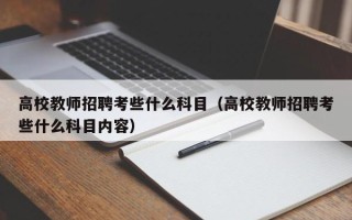 高校教师招聘考些什么科目（高校教师招聘考些什么科目内容）