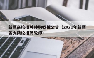 新疆高校招聘特聘教授公告（2021年新疆各大院校招聘教师）