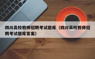 四川高校教师招聘考试题库（四川高校教师招聘考试题库答案）