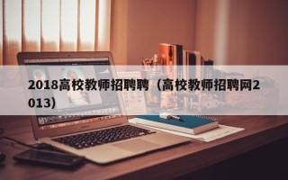 2018高校教师招聘聘（高校教师招聘网2013）
