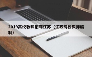 2019高校教师招聘江苏（江苏高校教师编制）