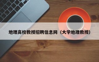 地理高校教授招聘信息网（大学地理教授）