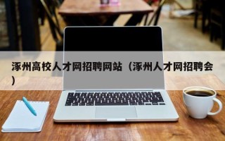 涿州高校人才网招聘网站（涿州人才网招聘会）