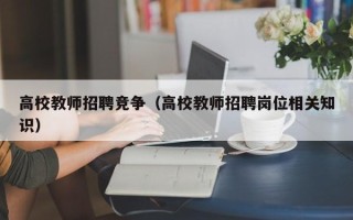 高校教师招聘竞争（高校教师招聘岗位相关知识）