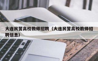 大连民营高校教师招聘（大连民营高校教师招聘信息）
