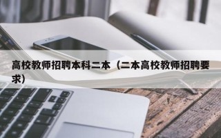高校教师招聘本科二本（二本高校教师招聘要求）