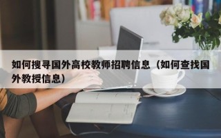 如何搜寻国外高校教师招聘信息（如何查找国外教授信息）