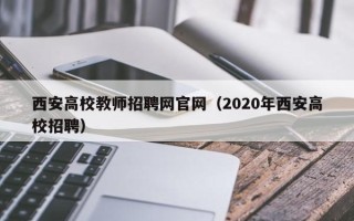 西安高校教师招聘网官网（2020年西安高校招聘）