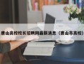 唐山高校校长招聘网最新消息（唐山市高校）