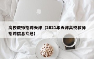 高校教师招聘天津（2021年天津高校教师招聘信息专题）
