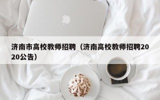 济南市高校教师招聘（济南高校教师招聘2020公告）