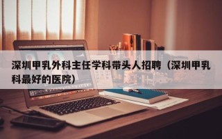 深圳甲乳外科主任学科带头人招聘（深圳甲乳科最好的医院）