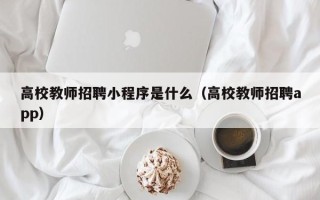 高校教师招聘小程序是什么（高校教师招聘app）
