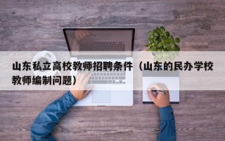 山东私立高校教师招聘条件（山东的民办学校教师编制问题）