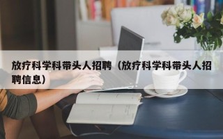 放疗科学科带头人招聘（放疗科学科带头人招聘信息）