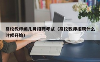 高校教师编几月招聘考试（高校教师招聘什么时候开始）