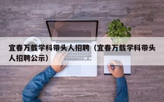 宜春万载学科带头人招聘（宜春万载学科带头人招聘公示）