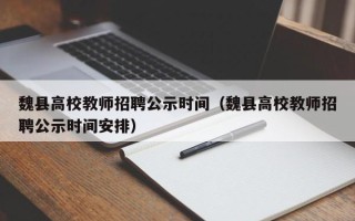 魏县高校教师招聘公示时间（魏县高校教师招聘公示时间安排）