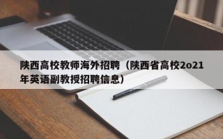 陕西高校教师海外招聘（陕西省高校2o21年英语副教授招聘信息）