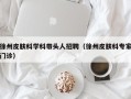 徐州皮肤科学科带头人招聘（徐州皮肤科专家门诊）