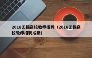 2018无锡高校教师招聘（2018无锡高校教师招聘成绩）