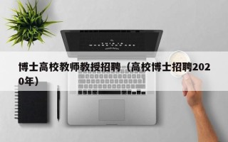 博士高校教师教授招聘（高校博士招聘2020年）