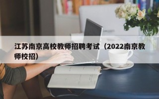 江苏南京高校教师招聘考试（2022南京教师校招）