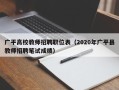 广平高校教师招聘职位表（2020年广平县教师招聘笔试成绩）