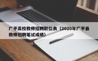 广平高校教师招聘职位表（2020年广平县教师招聘笔试成绩）