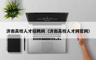 济南高校人才招聘网（济南高校人才网官网）