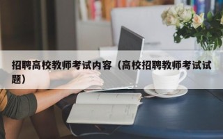 招聘高校教师考试内容（高校招聘教师考试试题）