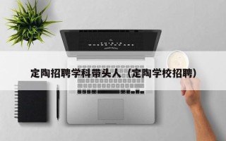 定陶招聘学科带头人（定陶学校招聘）