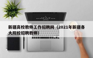 新疆高校教师工作招聘网（2021年新疆各大院校招聘教师）