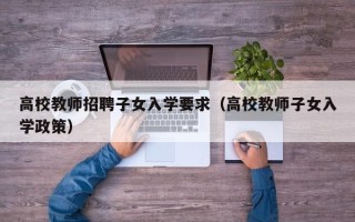 高校教师招聘子女入学要求（高校教师子女入学政策）