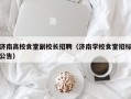 济南高校食堂副校长招聘（济南学校食堂招标公告）