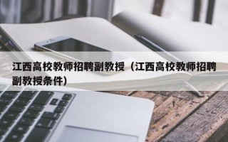 江西高校教师招聘副教授（江西高校教师招聘副教授条件）