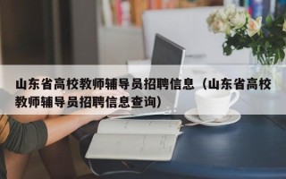 山东省高校教师辅导员招聘信息（山东省高校教师辅导员招聘信息查询）