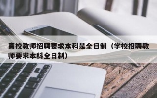 高校教师招聘要求本科是全日制（学校招聘教师要求本科全日制）