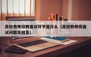 高校教师招聘面试环节是什么（高校教师岗面试问题及回答）