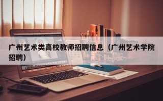 广州艺术类高校教师招聘信息（广州艺术学院招聘）