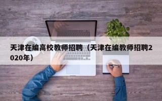 天津在编高校教师招聘（天津在编教师招聘2020年）