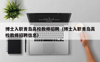 博士入职青岛高校教师招聘（博士入职青岛高校教师招聘信息）