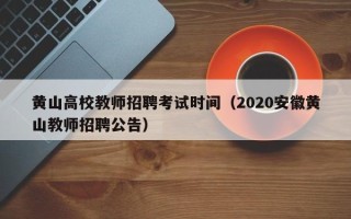 黄山高校教师招聘考试时间（2020安徽黄山教师招聘公告）