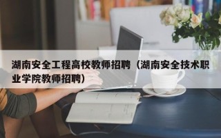 湖南安全工程高校教师招聘（湖南安全技术职业学院教师招聘）