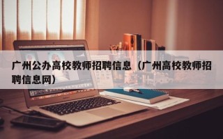 广州公办高校教师招聘信息（广州高校教师招聘信息网）