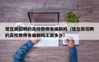 现在新招聘的高校教师有编制吗（现在新招聘的高校教师有编制吗工资多少）