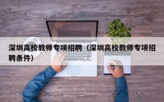 深圳高校教师专项招聘（深圳高校教师专项招聘条件）