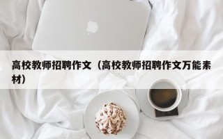 高校教师招聘作文（高校教师招聘作文万能素材）