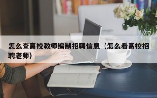 怎么查高校教师编制招聘信息（怎么看高校招聘老师）