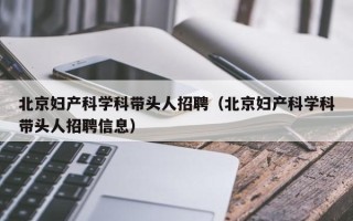 北京妇产科学科带头人招聘（北京妇产科学科带头人招聘信息）